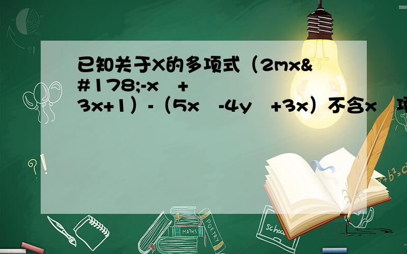 已知关于X的多项式（2mx²-x²+3x+1）-（5x²-4y²+3x）不含x²项,则=多少