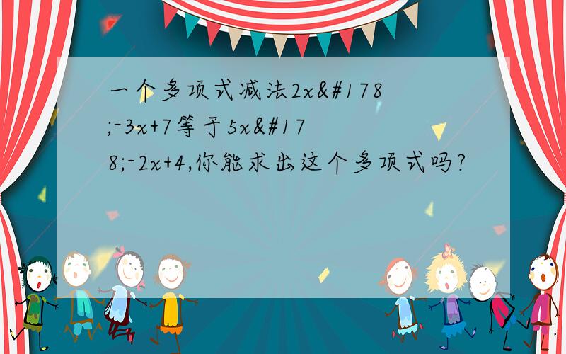 一个多项式减法2x²-3x+7等于5x²-2x+4,你能求出这个多项式吗?