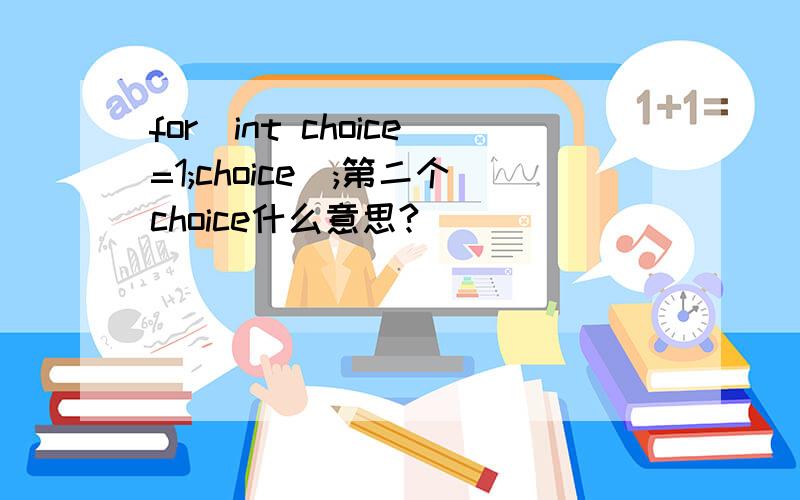 for(int choice=1;choice);第二个choice什么意思?