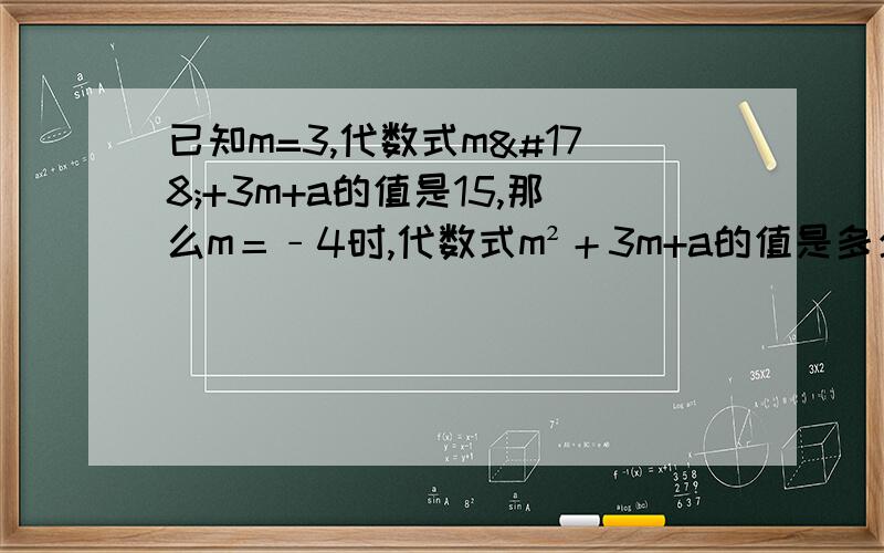 已知m=3,代数式m²+3m+a的值是15,那么m＝﹣4时,代数式m²＋3m+a的值是多少?