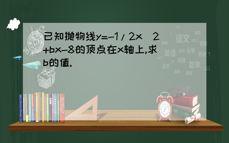 已知抛物线y=-1/2x^2+bx-8的顶点在x轴上,求b的值.