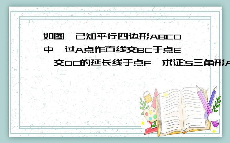 如图,已知平行四边形ABCD中,过A点作直线交BC于点E,交DC的延长线于点F,求证:S三角形ABF与三角形ADE的面积相