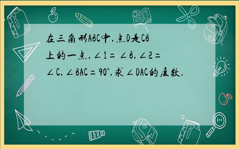 在三角形ABC中,点D是CB上的一点,∠1=∠B,∠2=∠C,∠BAC=90°,求∠DAC的度数.