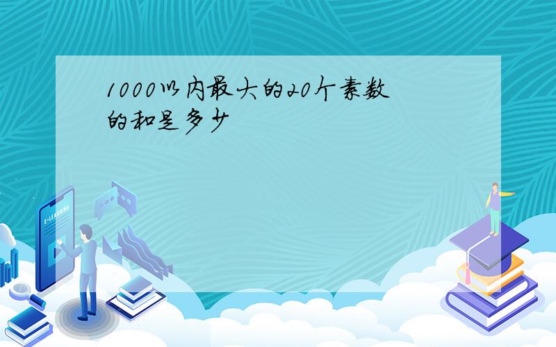 1000以内最大的20个素数的和是多少