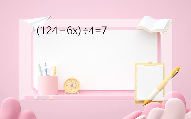 (124-6x)÷4=7