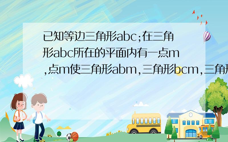 已知等边三角形abc;在三角形abc所在的平面内有一点m,点m使三角形abm,三角形bcm,三角形acm都是等腰三角请问这样的m点有几个？端午节快乐！是不是有10个点？