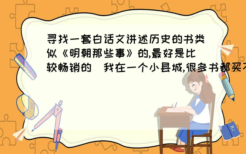 寻找一套白话文讲述历史的书类似《明朝那些事》的,最好是比较畅销的（我在一个小县城,很多书都买不到）