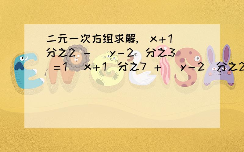 二元一次方组求解,(x＋1)分之2 － (y－2)分之3 ＝1 (x＋1)分之7 ＋ (y－2)分之2 ＝9求了