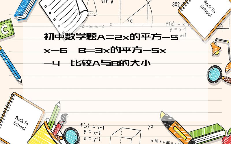 初中数学题A=2x的平方-5x-6,B=3x的平方-5x-4,比较A与B的大小