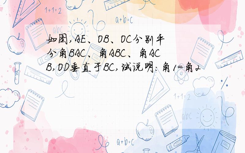 如图,AE、OB、OC分别平分角BAC、角ABC、角ACB,OD垂直于BC,试说明:角1=角2