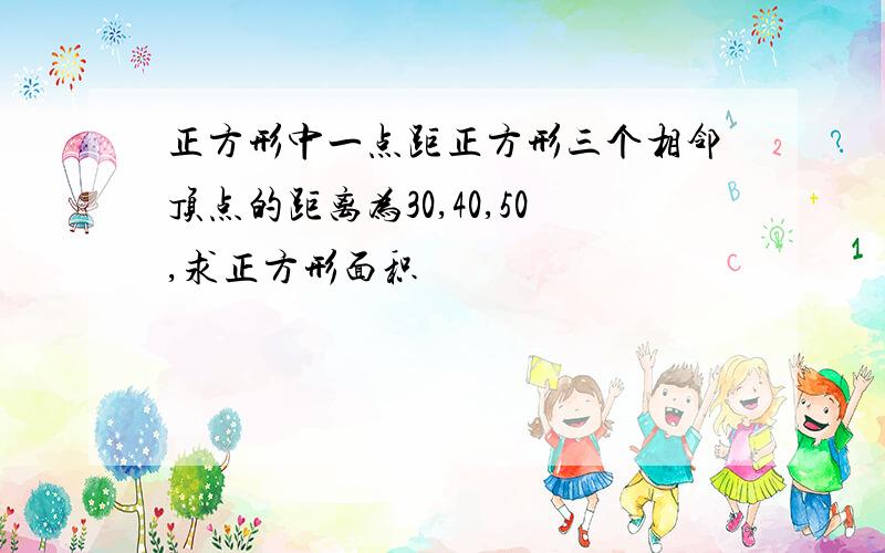 正方形中一点距正方形三个相邻顶点的距离为30,40,50,求正方形面积