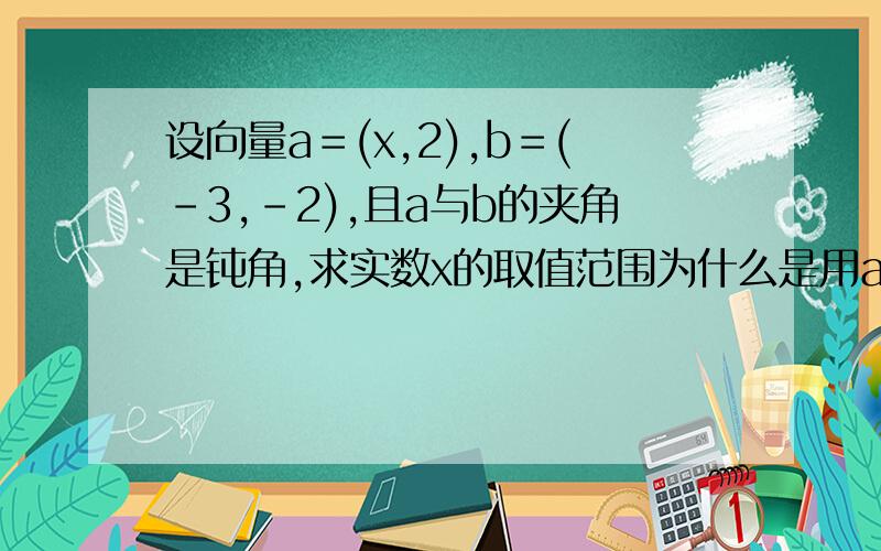 设向量a＝(x,2),b＝(－3,－2),且a与b的夹角是钝角,求实数x的取值范围为什么是用a乘与b