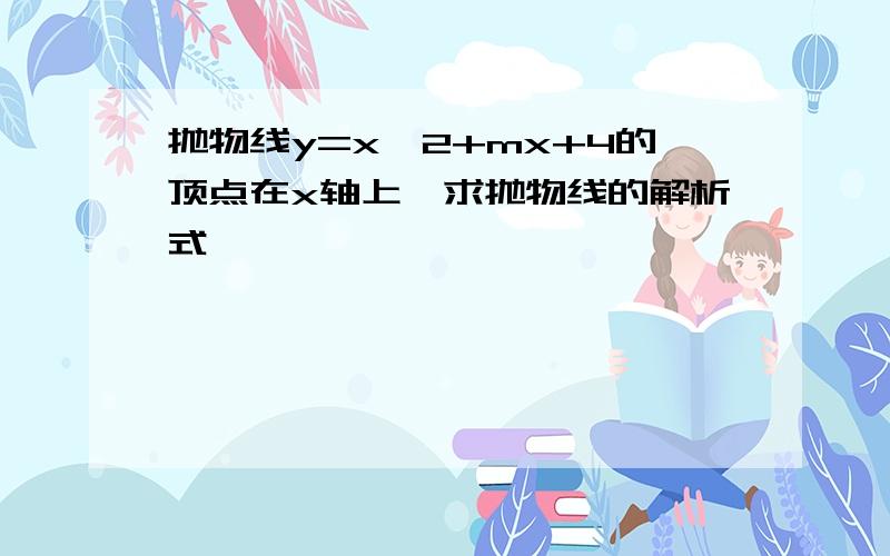 抛物线y=x^2+mx+4的顶点在x轴上,求抛物线的解析式