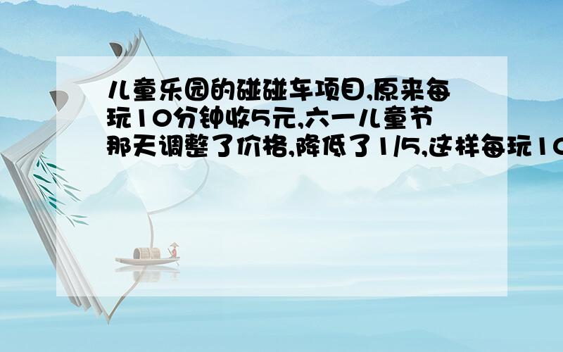 儿童乐园的碰碰车项目,原来每玩10分钟收5元,六一儿童节那天调整了价格,降低了1/5,这样每玩10分钟碰碰车支付多少元?