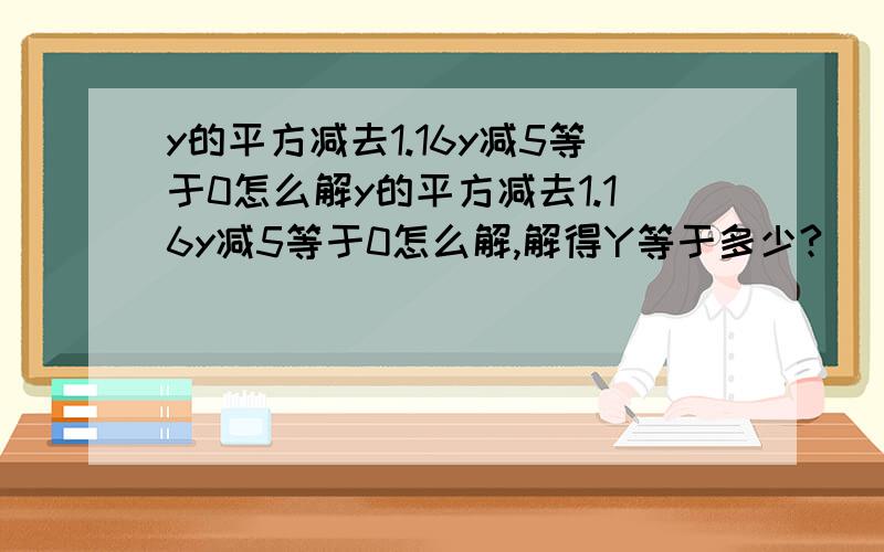 y的平方减去1.16y减5等于0怎么解y的平方减去1.16y减5等于0怎么解,解得Y等于多少?