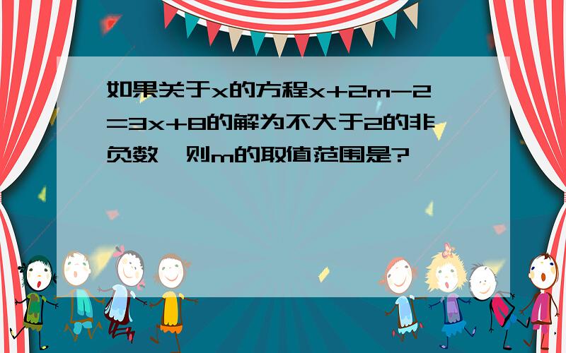 如果关于x的方程x+2m-2=3x+8的解为不大于2的非负数,则m的取值范围是?