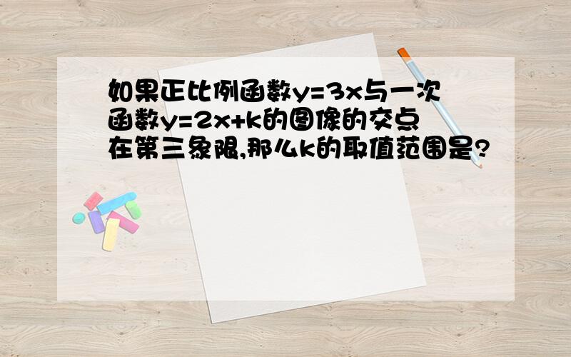 如果正比例函数y=3x与一次函数y=2x+k的图像的交点在第三象限,那么k的取值范围是?