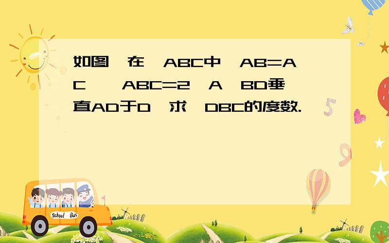 如图,在△ABC中,AB=AC,∠ABC=2∠A,BD垂直AD于D,求∠DBC的度数.