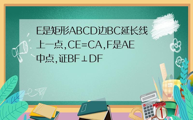 E是矩形ABCD边BC延长线上一点,CE=CA,F是AE中点,证BF⊥DF