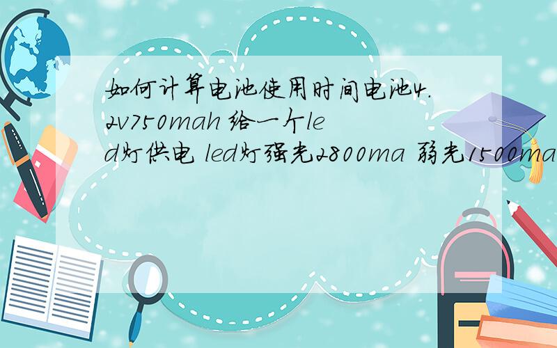 如何计算电池使用时间电池4.2v750mah 给一个led灯供电 led灯强光2800ma 弱光1500ma
