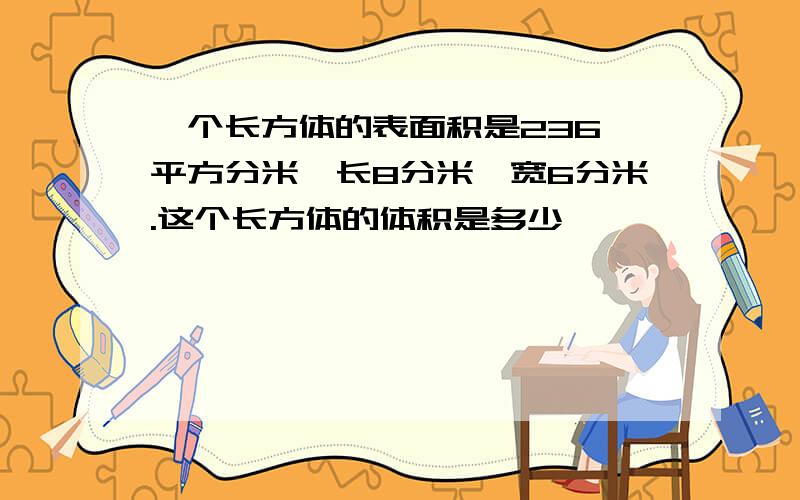 一个长方体的表面积是236,平方分米,长8分米,宽6分米.这个长方体的体积是多少