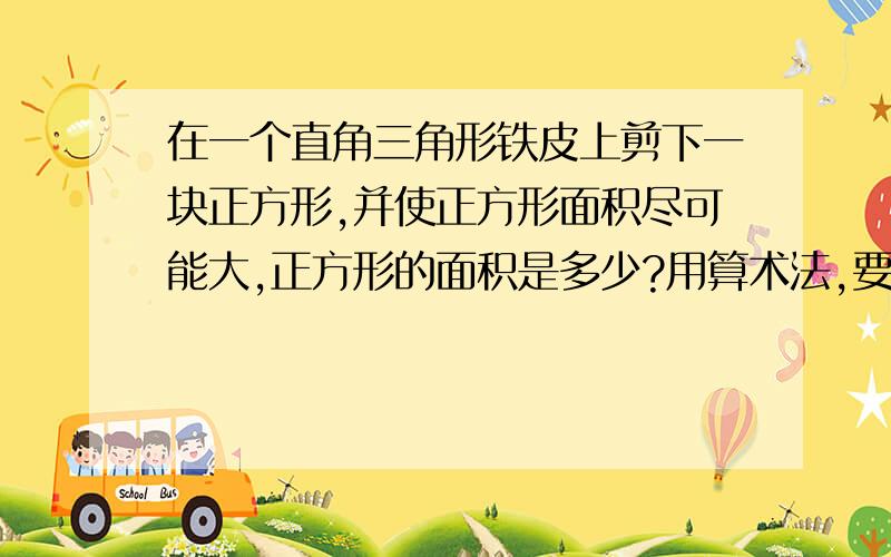 在一个直角三角形铁皮上剪下一块正方形,并使正方形面积尽可能大,正方形的面积是多少?用算术法,要有思路.底是40，高是10