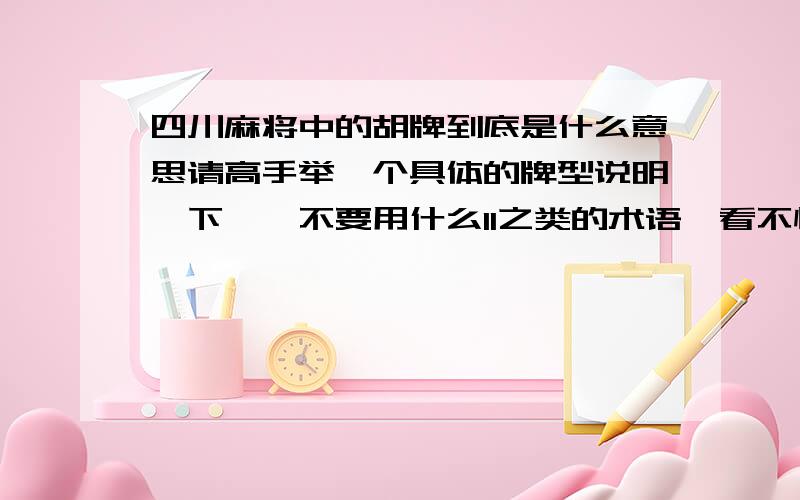 四川麻将中的胡牌到底是什么意思请高手举一个具体的牌型说明一下嘛,不要用什么11之类的术语,看不懂啊!