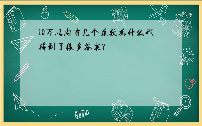 10万以内有几个质数为什么我得到了很多答案?