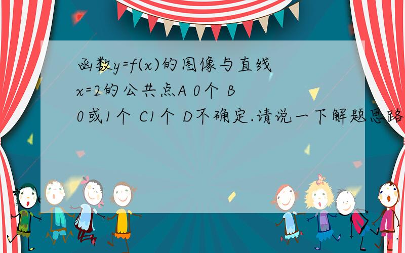 函数y=f(x)的图像与直线x=2的公共点A 0个 B 0或1个 C1个 D不确定.请说一下解题思路.