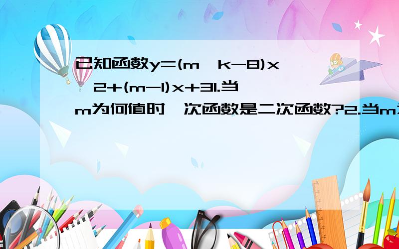 已知函数y=(m^k-8)x^2+(m-1)x+31.当m为何值时,次函数是二次函数?2.当m为何值时,次函数是一次函数?