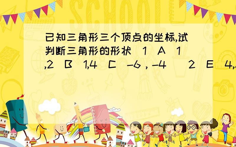 已知三角形三个顶点的坐标,试判断三角形的形状（1）A(1,2)B(1,4)C(-6，-4)(2)E(4,3)F(1,2)G(3,-4)3Q~