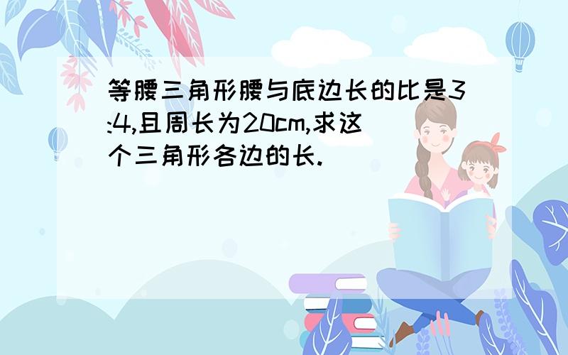 等腰三角形腰与底边长的比是3:4,且周长为20cm,求这个三角形各边的长.