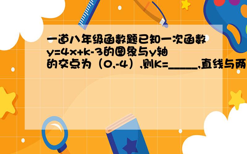 一道八年级函数题已知一次函数y=4x+k-3的图象与y轴的交点为（0,-4）,则K=_____,直线与两坐标轴围成的图形面积是______