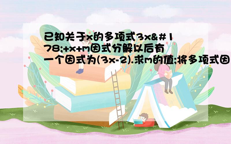 已知关于x的多项式3x²+x+m因式分解以后有一个因式为(3x-2).求m的值;将多项式因式分解?