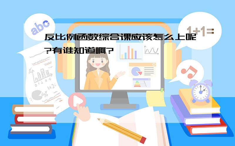 反比例函数综合课应该怎么上呢?有谁知道啊?