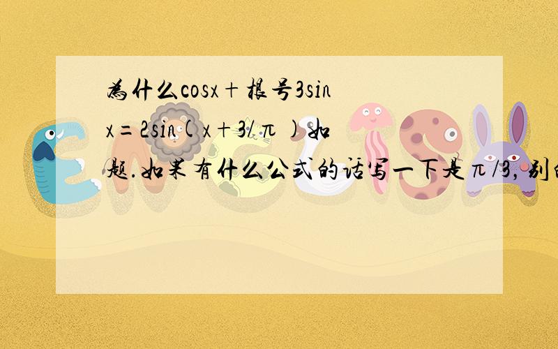 为什么cosx+根号3sinx=2sin(x+3/π)如题.如果有什么公式的话写一下是π/3，别的好像没打错 = =