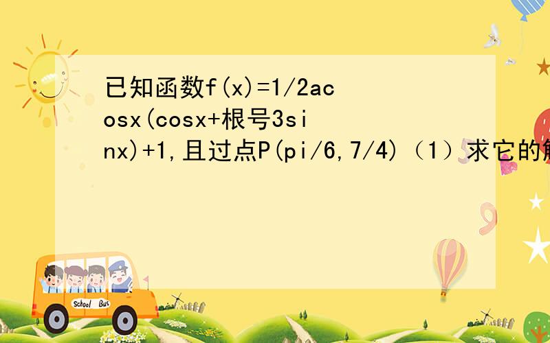 已知函数f(x)=1/2acosx(cosx+根号3sinx)+1,且过点P(pi/6,7/4)（1）求它的解析式（2）函数y取最大值时,求自变量x的集合