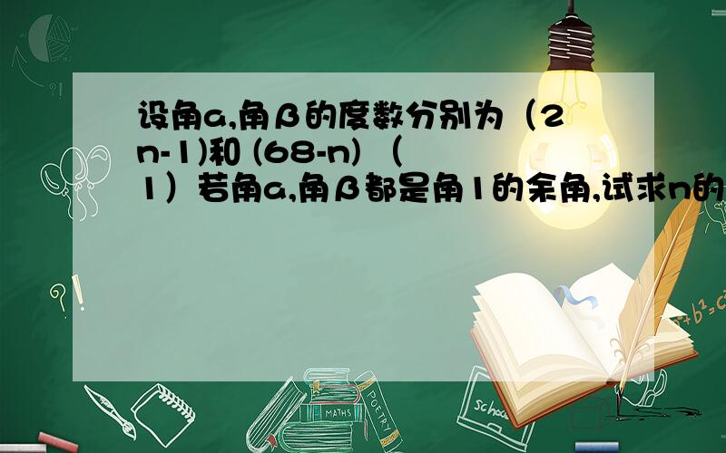 设角a,角β的度数分别为（2n-1)和 (68-n) （1）若角a,角β都是角1的余角,试求n的值