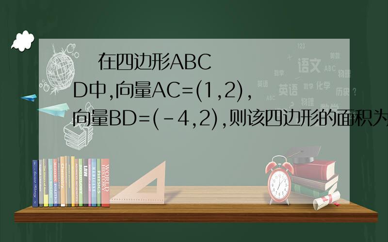   在四边形ABCD中,向量AC=(1,2),向量BD=(-4,2),则该四边形的面积为?