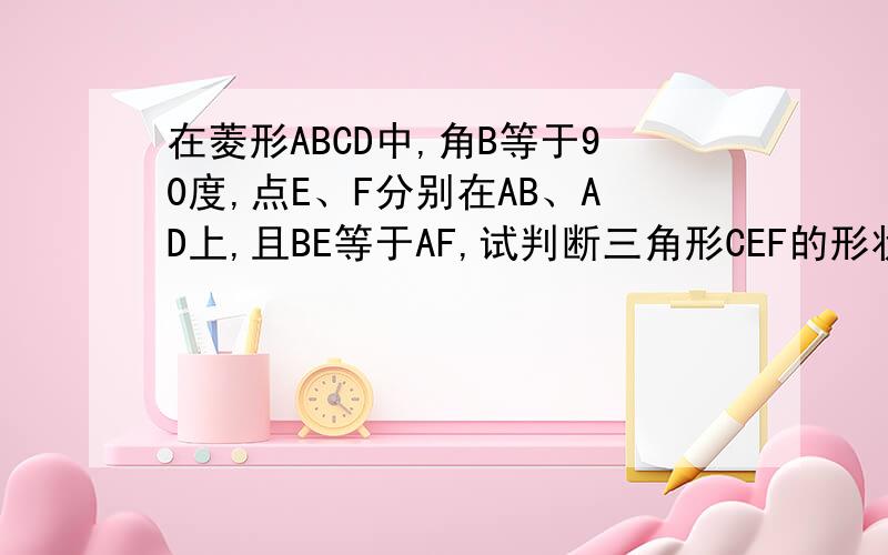 在菱形ABCD中,角B等于90度,点E、F分别在AB、AD上,且BE等于AF,试判断三角形CEF的形状,并说明理由