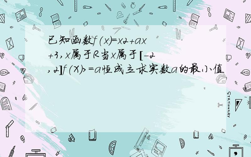 已知函数f(x)=x2＋ax＋3,x属于R当x属于[－2,2]f(X)＞＝a恒成立求实数a的最小值