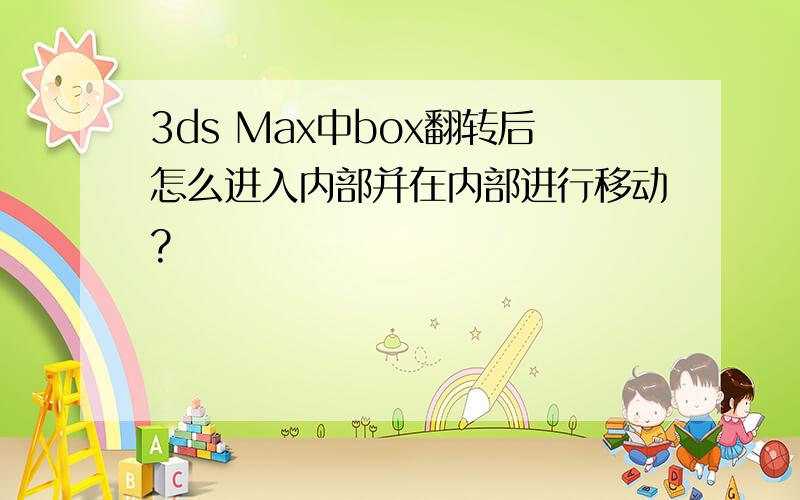 3ds Max中box翻转后怎么进入内部并在内部进行移动?