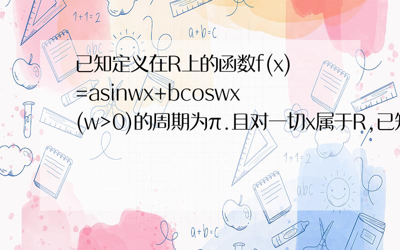 已知定义在R上的函数f(x)=asinwx+bcoswx(w>0)的周期为π.且对一切x属于R,已知定义在R上的函数f(x)=asinwx+bcoswx+m(w>0)的周期为π.且对一切x属于R,都有f（x）小于或等于f(π/12)=4+m1、求fx的解析式2、若函