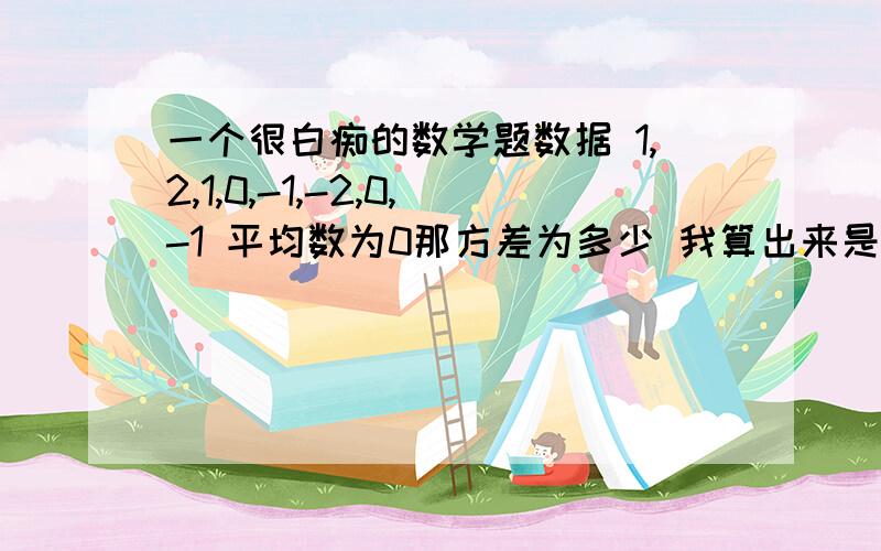 一个很白痴的数学题数据 1,2,1,0,-1,-2,0,-1 平均数为0那方差为多少 我算出来是1.5 但答案是12 我不晓得我哪里错了