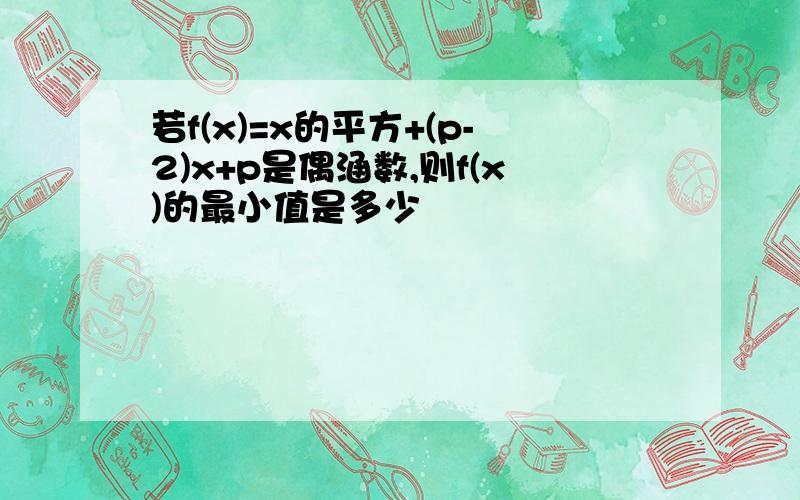 若f(x)=x的平方+(p-2)x+p是偶涵数,则f(x)的最小值是多少