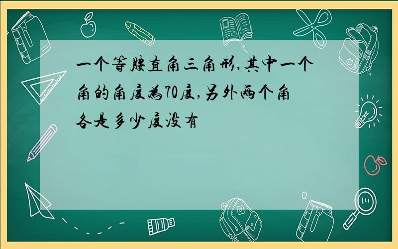 一个等腰直角三角形,其中一个角的角度为70度,另外两个角各是多少度没有