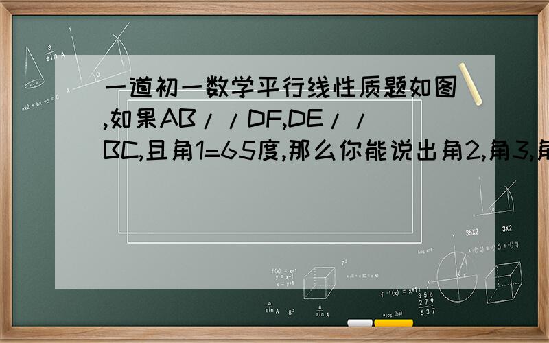 一道初一数学平行线性质题如图,如果AB//DF,DE//BC,且角1=65度,那么你能说出角2,角3,角4的度数吗?为什么?