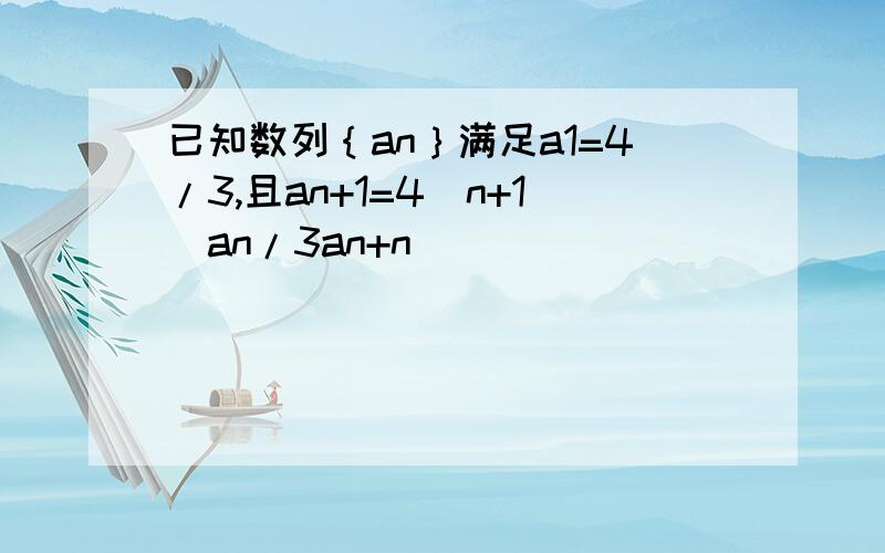 已知数列｛an｝满足a1=4/3,且an+1=4（n+1）an/3an+n