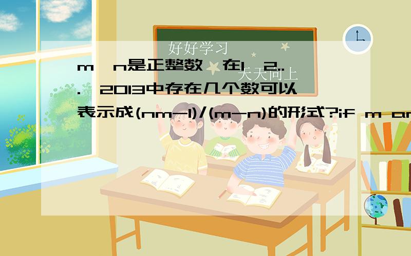 m,n是正整数,在1,2...,2013中存在几个数可以表示成(nm-1)/(m-n)的形式?if m and n are positive integers,how many integers among 1,2,3,.,2013 can be represented by (mn-1)/(m-n)?