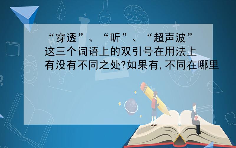 “穿透”、“听”、“超声波”这三个词语上的双引号在用法上有没有不同之处?如果有,不同在哪里